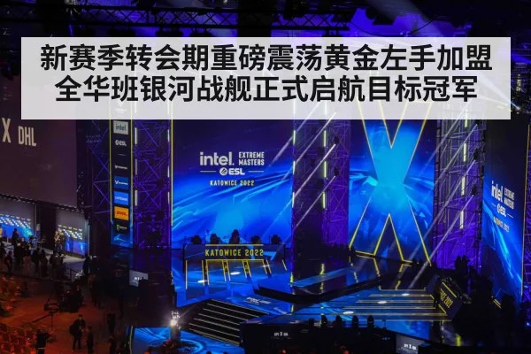 新赛季转会期重磅震荡黄金左手加盟全华班银河战舰正式启航目标冠军