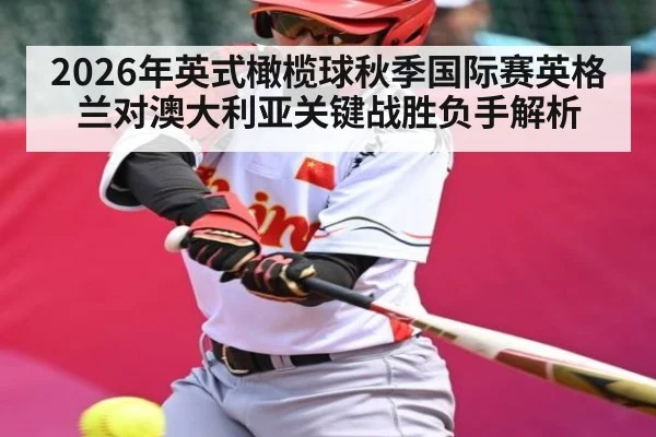 2026年英式橄榄球秋季国际赛英格兰对澳大利亚关键战胜负手解析