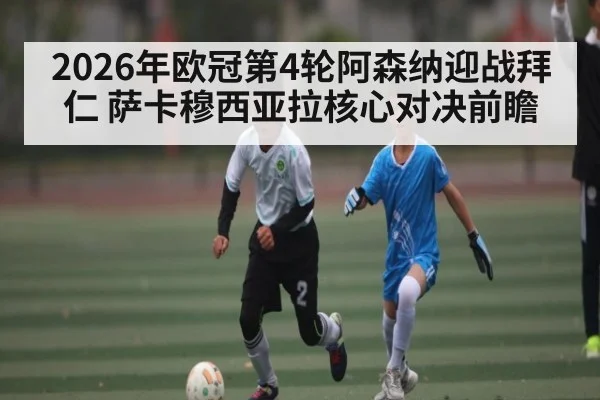 2026年欧冠第4轮阿森纳迎战拜仁 萨卡穆西亚拉核心对决前瞻