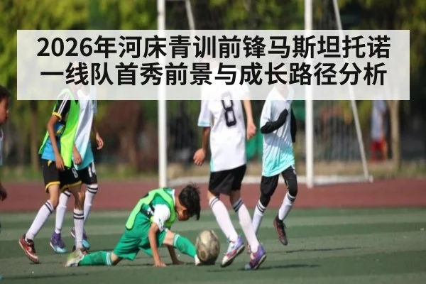 2026年河床青训前锋马斯坦托诺一线队首秀前景与成长路径分析